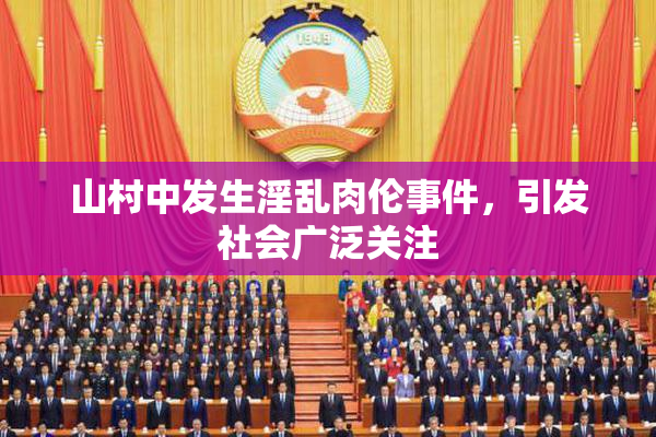 山村中发生淫乱肉伦事件，引发社会广泛关注