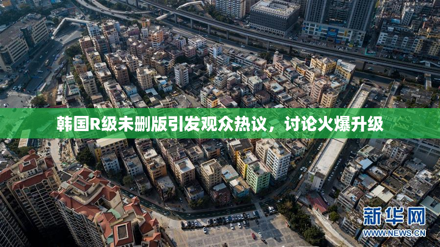 韩国R级未删版引发观众热议，讨论火爆升级