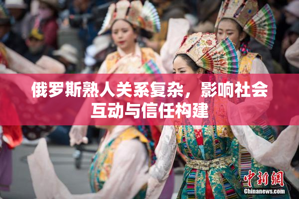 俄罗斯熟人关系复杂，影响社会互动与信任构建