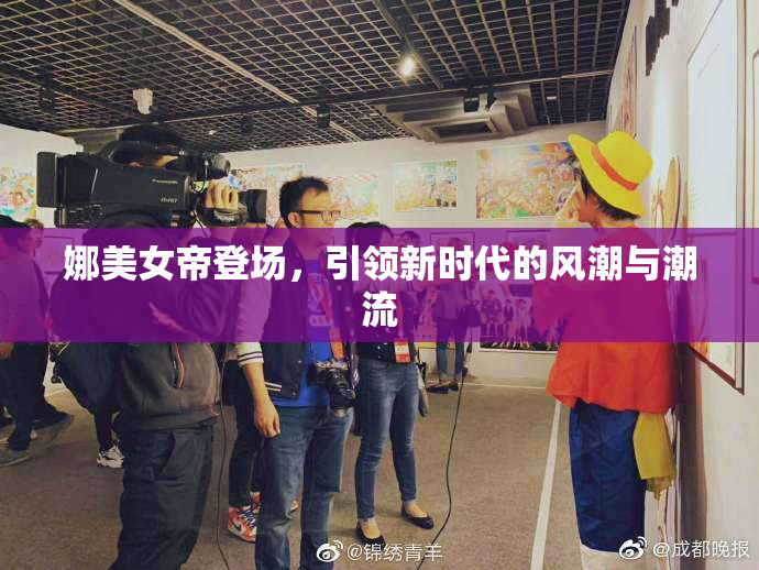 娜美女帝登场，引领新时代的风潮与潮流