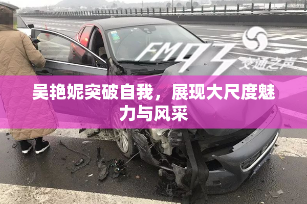 吴艳妮突破自我，展现大尺度魅力与风采