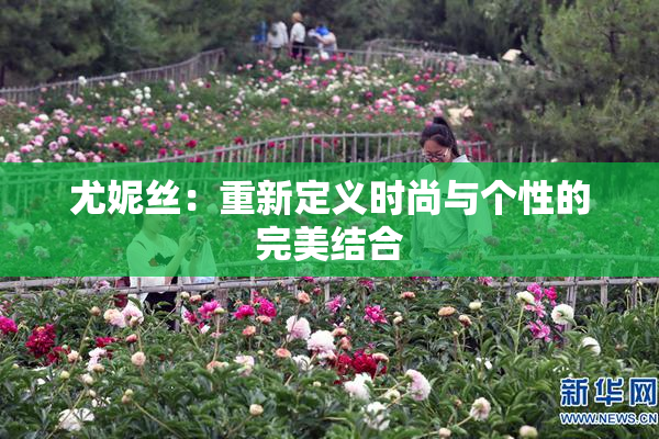 尤妮丝：重新定义时尚与个性的完美结合