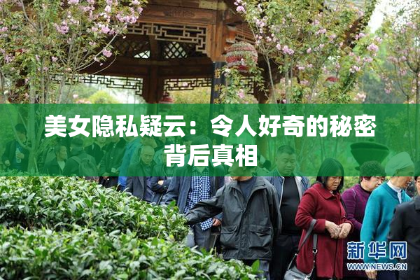 美女隐私疑云：令人好奇的秘密背后真相