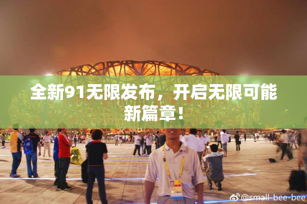 全新91无限发布，开启无限可能新篇章！
