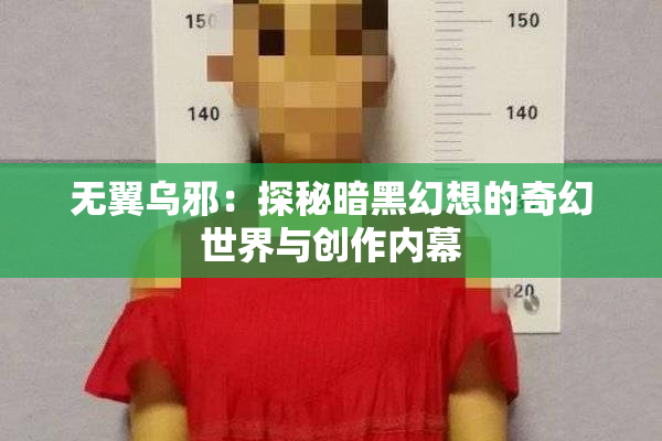 无翼乌邪：探秘暗黑幻想的奇幻世界与创作内幕