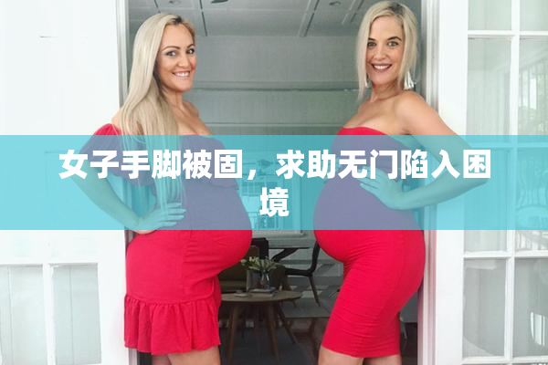 女子手脚被固，求助无门陷入困境