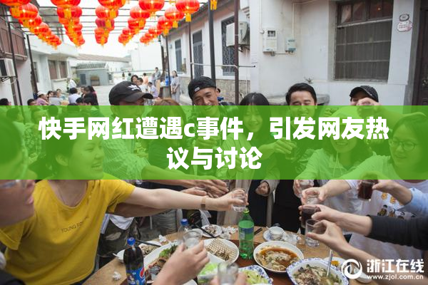 快手网红遭遇c事件，引发网友热议与讨论