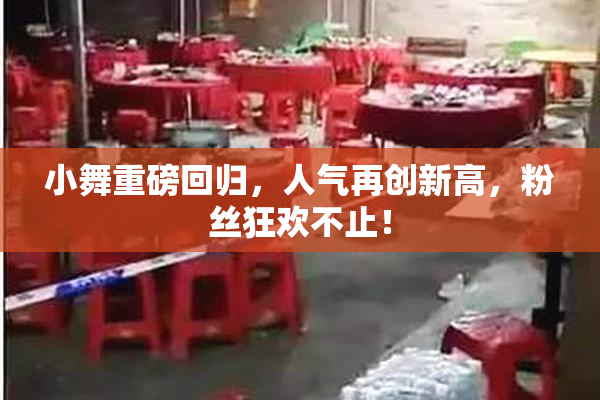 小舞重磅回归，人气再创新高，粉丝狂欢不止！