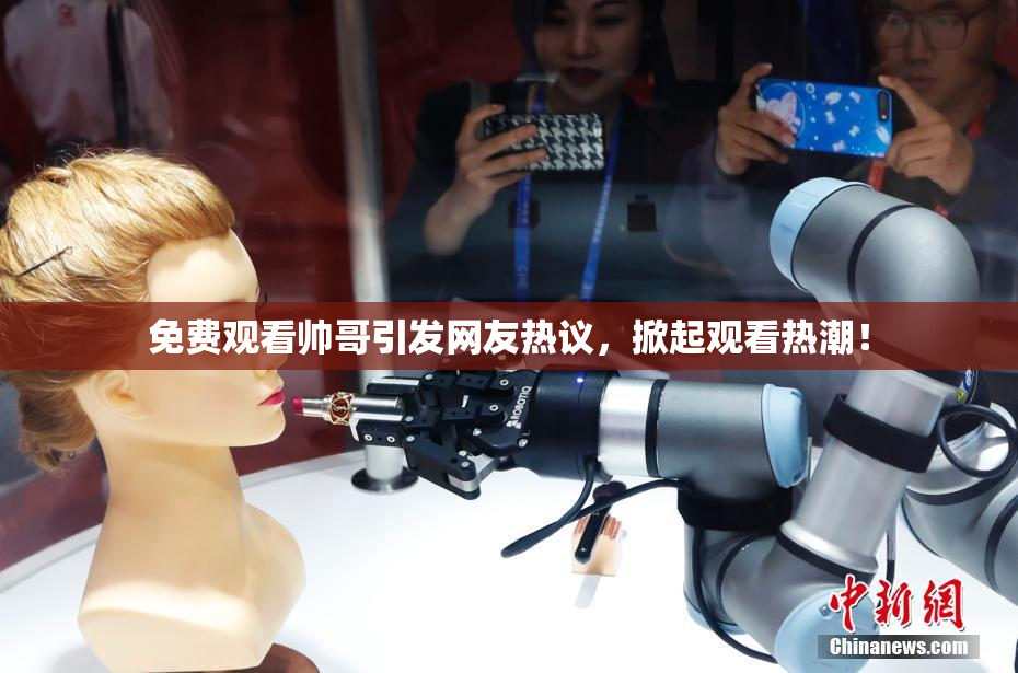 免费观看帅哥引发网友热议，掀起观看热潮！
