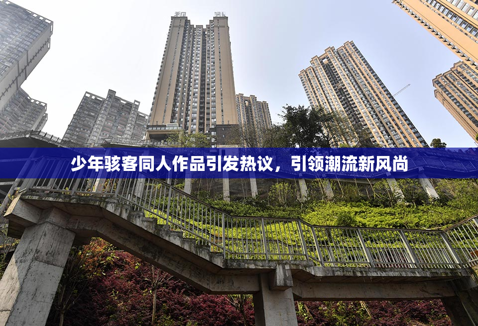 少年骇客同人作品引发热议，引领潮流新风尚