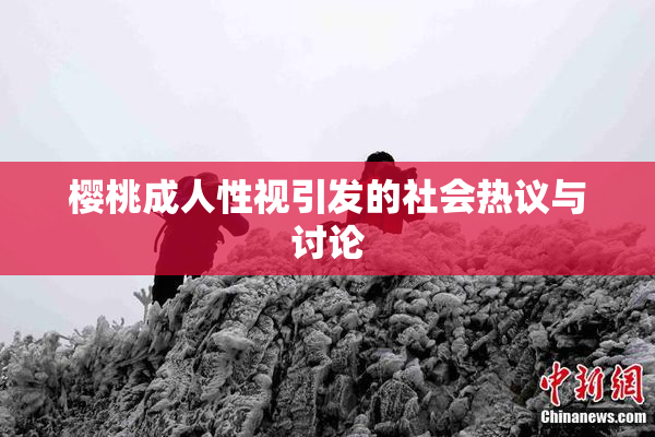 樱桃成人性视引发的社会热议与讨论