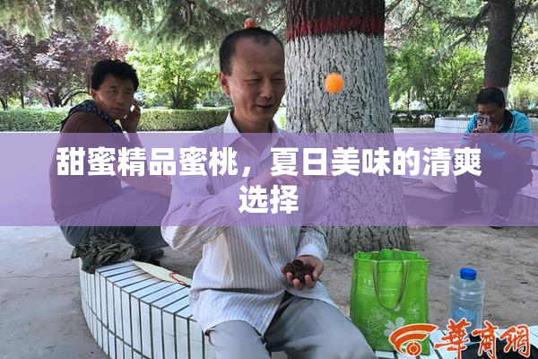 甜蜜精品蜜桃，夏日美味的清爽选择