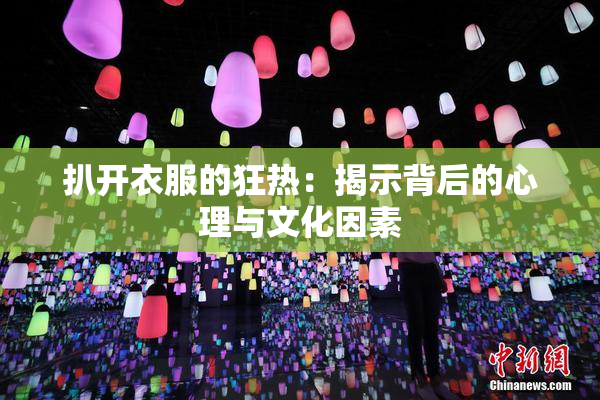 扒开衣服的狂热：揭示背后的心理与文化因素
