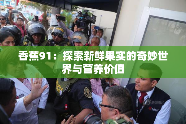 香蕉91：探索新鲜果实的奇妙世界与营养价值