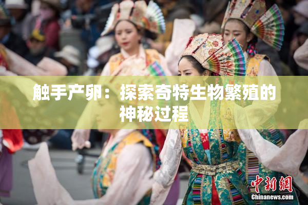 触手产卵：探索奇特生物繁殖的神秘过程