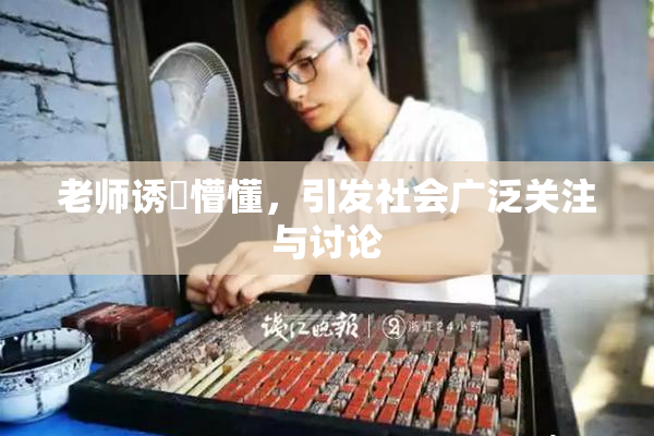 老师诱奷懵懂，引发社会广泛关注与讨论