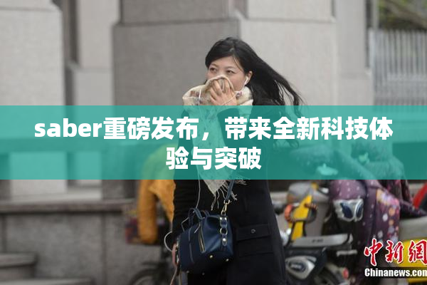 saber重磅发布，带来全新科技体验与突破