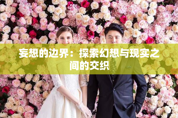 妄想的边界：探索幻想与现实之间的交织
