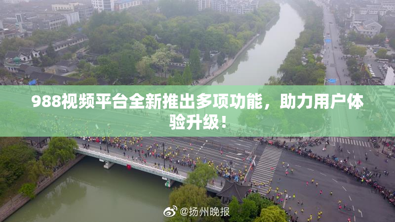 988视频平台全新推出多项功能，助力用户体验升级！