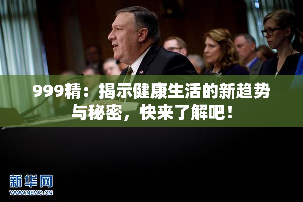 999精：揭示健康生活的新趋势与秘密，快来了解吧！