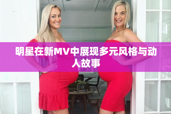 明星在新MV中展现多元风格与动人故事