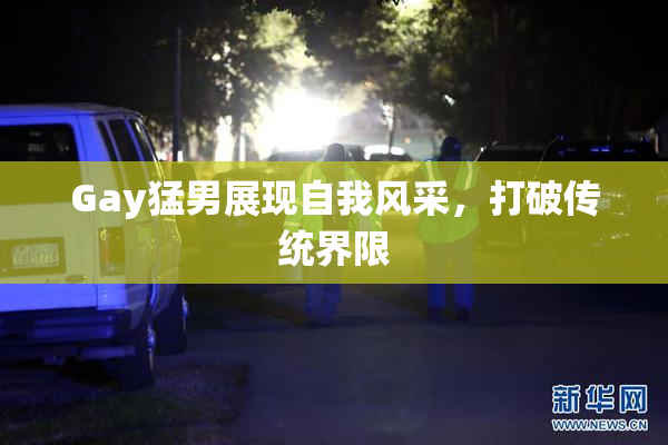 Gay猛男展现自我风采，打破传统界限
