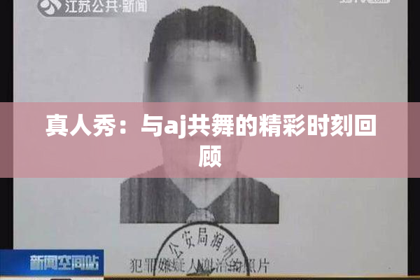 真人秀：与aj共舞的精彩时刻回顾
