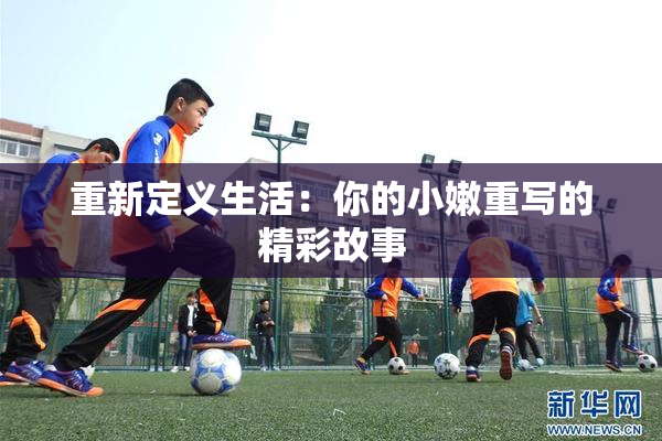 重新定义生活：你的小嫩重写的精彩故事