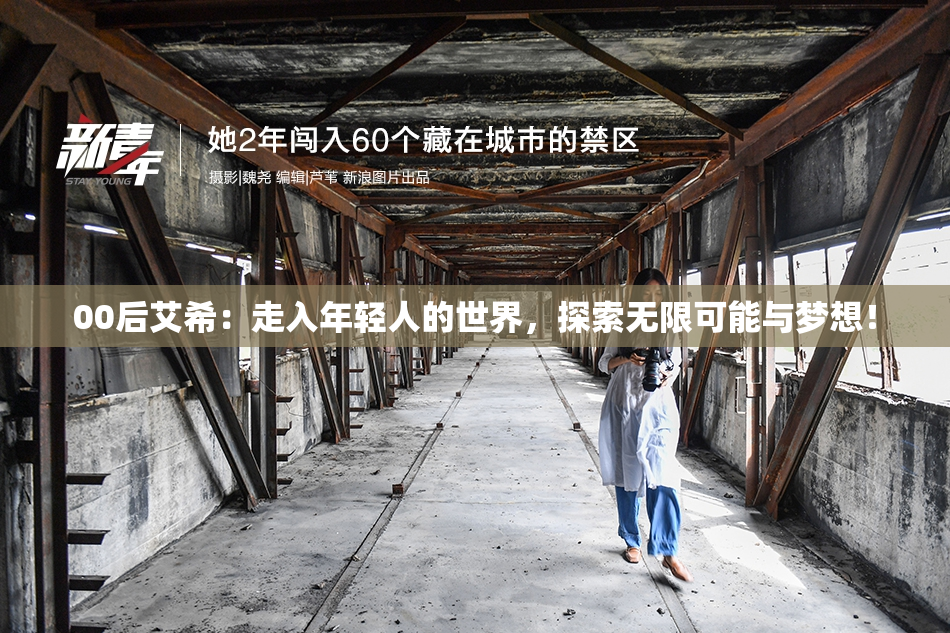 00后艾希：走入年轻人的世界，探索无限可能与梦想！
