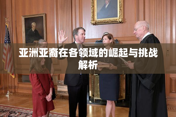 亚洲亚裔在各领域的崛起与挑战解析