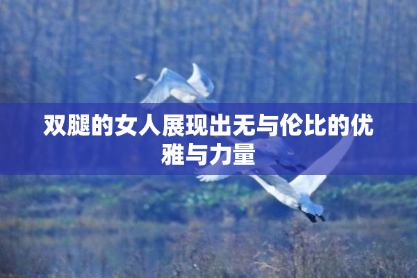 双腿的女人展现出无与伦比的优雅与力量