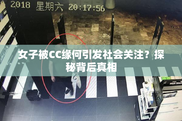 女子被CC缘何引发社会关注？探秘背后真相