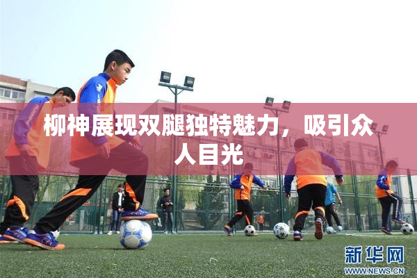 柳神展现双腿独特魅力，吸引众人目光