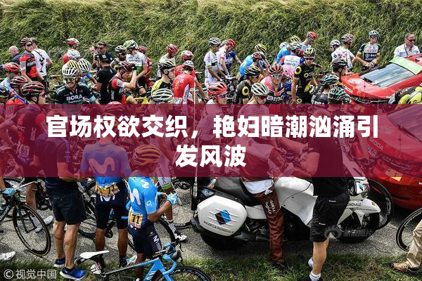 官场权欲交织，艳妇暗潮汹涌引发风波