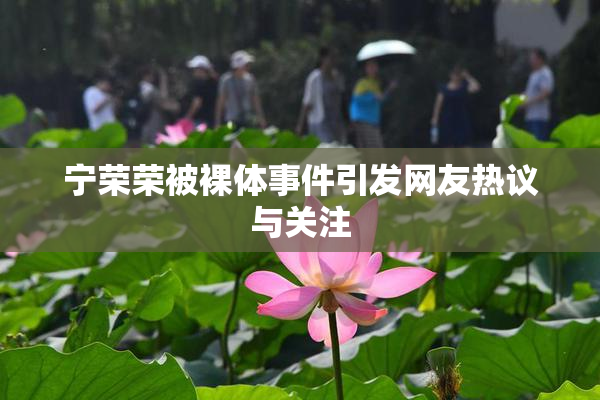 宁荣荣被裸体事件引发网友热议与关注