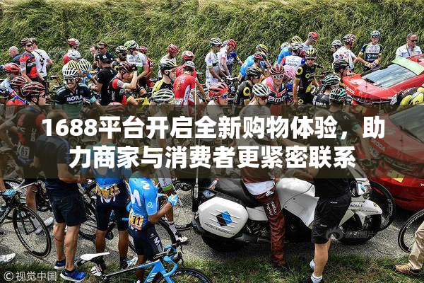 1688平台开启全新购物体验，助力商家与消费者更紧密联系