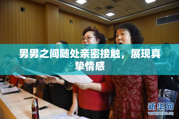 男男之间随处亲密接触，展现真挚情感