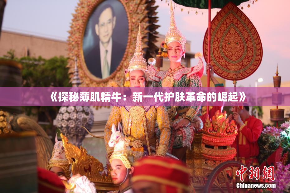 《探秘薄肌精牛：新一代护肤革命的崛起》