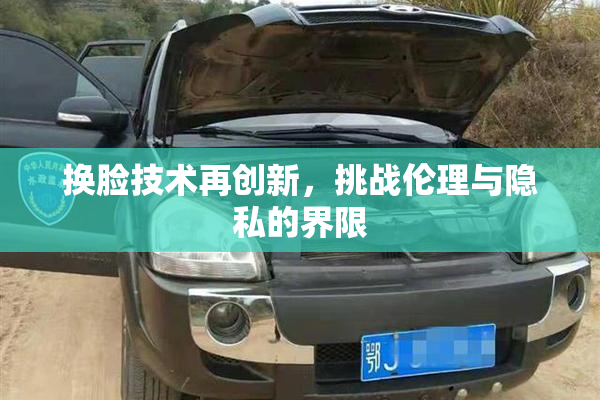 换脸技术再创新，挑战伦理与隐私的界限