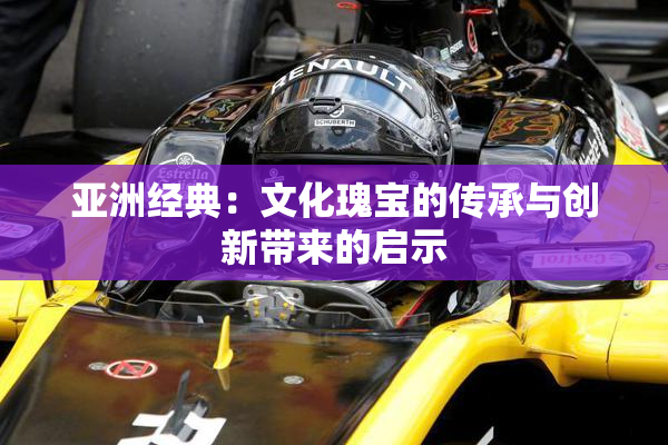 亚洲经典：文化瑰宝的传承与创新带来的启示