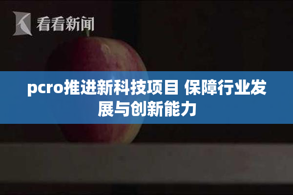 pcro推进新科技项目 保障行业发展与创新能力