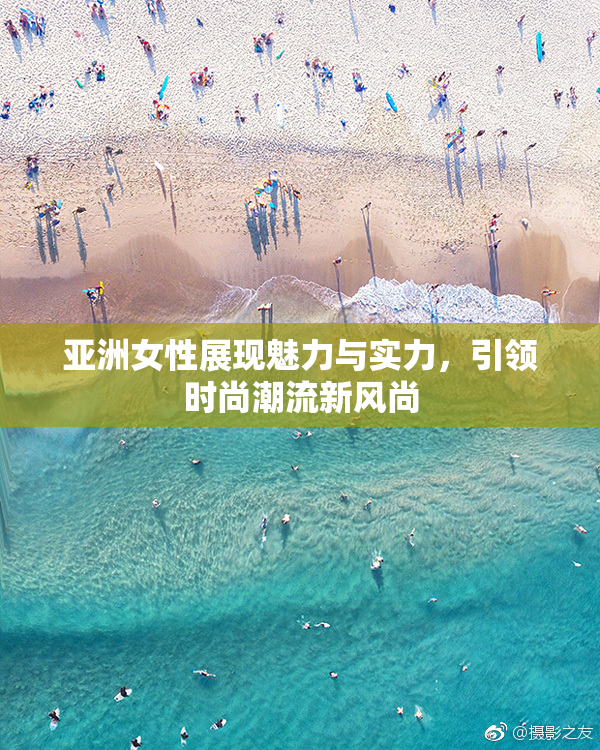 亚洲女性展现魅力与实力，引领时尚潮流新风尚