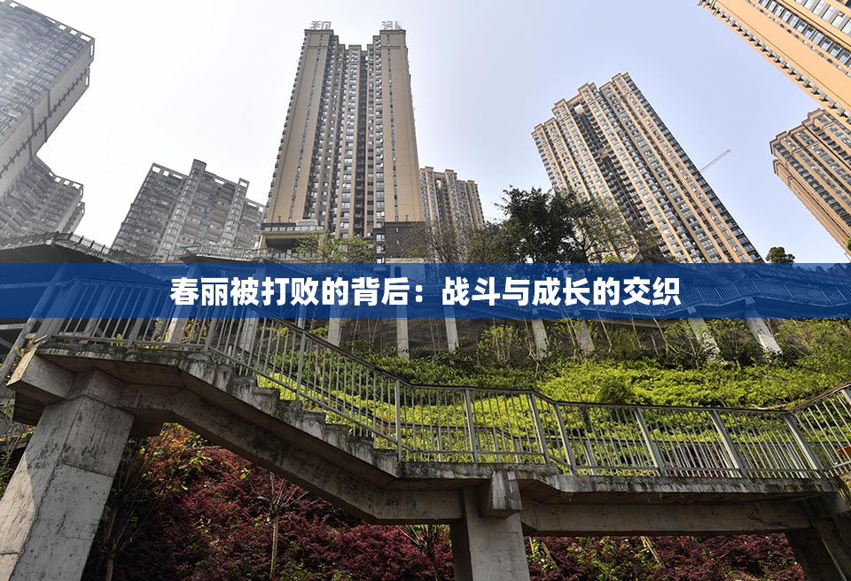 春丽被打败的背后：战斗与成长的交织