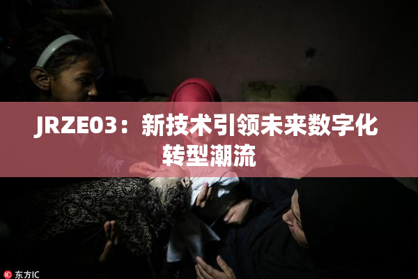 JRZE03：新技术引领未来数字化转型潮流