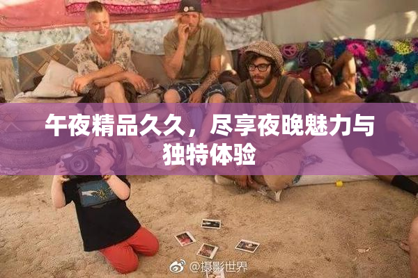 午夜精品久久，尽享夜晚魅力与独特体验