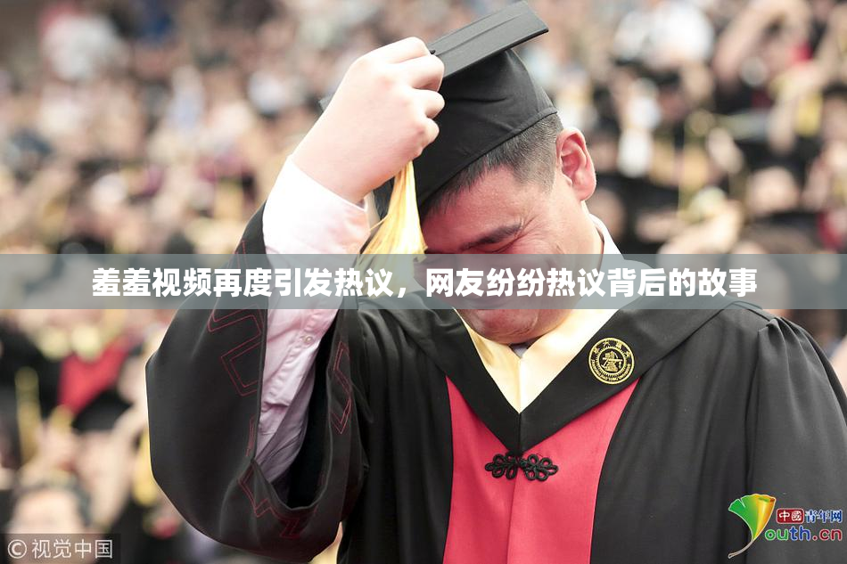 羞羞视频再度引发热议，网友纷纷热议背后的故事