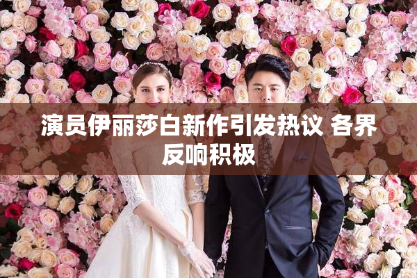 演员伊丽莎白新作引发热议 各界反响积极
