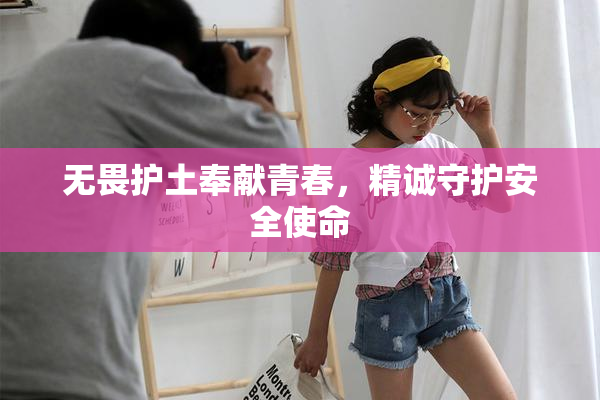 无畏护土奉献青春，精诚守护安全使命