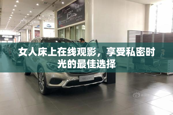 女人床上在线观影，享受私密时光的最佳选择