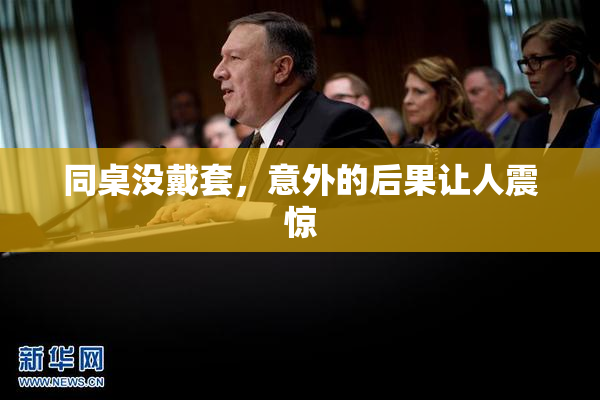 同桌没戴套，意外的后果让人震惊